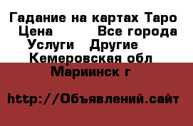 Гадание на картах Таро › Цена ­ 500 - Все города Услуги » Другие   . Кемеровская обл.,Мариинск г.